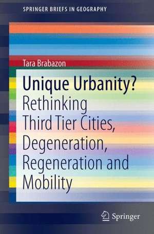 Unique Urbanity?: Rethinking Third Tier Cities, Degeneration, Regeneration and Mobility de Tara Brabazon