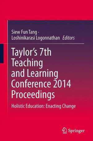 Taylor’s 7th Teaching and Learning Conference 2014 Proceedings: Holistic Education: Enacting Change de Siew Fun Tang