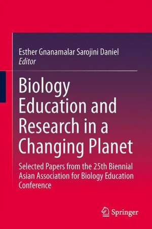 Biology Education and Research in a Changing Planet: Selected Papers from the 25th Biennial Asian Association for Biology Education Conference de Esther Gnanamalar Sarojini Daniel