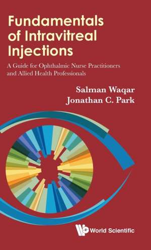 Fundamentals of Intravitreal Injections: A Guide for Ophthalmic Nurse Practitioners and Allied Health Professionals de Salman Waqar