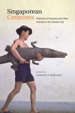 Singaporean Creatures: Histories of Humans and Other Animals in the Garden City de Timothy Barnard