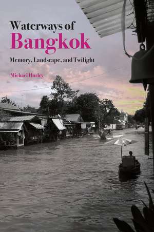 Waterways of Bangkok: Memory, Landscape and Twilight de Mike Hurley