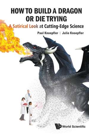 HOW TO BUILD A DRAGON OR DIE TRYING: A Satirical Look At Cutting-edge Science de Paul Knoepfler & Julie Knoepfler