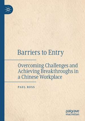 Barriers to Entry: Overcoming Challenges and Achieving Breakthroughs in a Chinese Workplace de Paul Ross