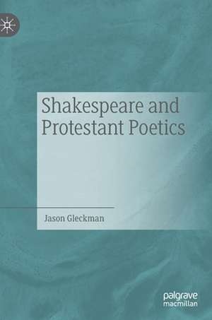 Shakespeare and Protestant Poetics de Jason Gleckman