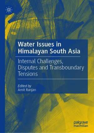 Water Issues in Himalayan South Asia: Internal Challenges, Disputes and Transboundary Tensions de Amit Ranjan