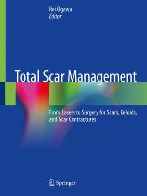 Total Scar Management: From Lasers to Surgery for Scars, Keloids, and Scar Contractures de Rei Ogawa