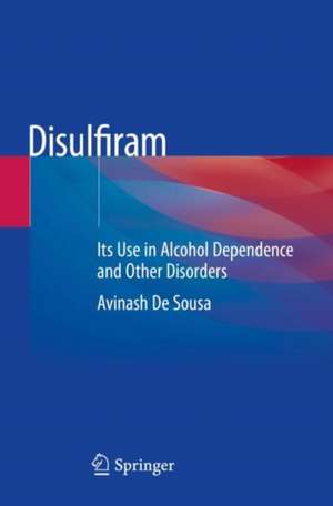 Disulfiram: Its Use in Alcohol Dependence and Other Disorders de Avinash De Sousa