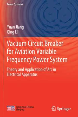 Vacuum Circuit Breaker for Aviation Variable Frequency Power System: Theory and Application of Arc in Electrical Apparatus de Yuan Jiang