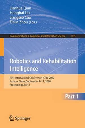 Robotics and Rehabilitation Intelligence: First International Conference, ICRRI 2020, Fushun, China, September 9–11, 2020, Proceedings, Part I de Jianhua Qian