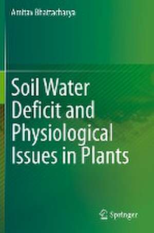 Soil Water Deficit and Physiological Issues in Plants de Amitav Bhattacharya