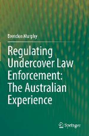 Regulating Undercover Law Enforcement: The Australian Experience de Brendon Murphy