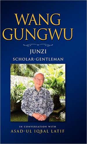 Wang Gungwu: Scholar-Gentleman in Conversation with Asad-UL Iqbal Latif de Gungwu Wang