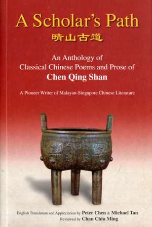 Scholar's Path, A: An Anthology of Classical Chinese Poems and Prose of Chen Qing Shan - A Pioneer Writer of Malayan-Singapore Literature de Peter Min-Liang Chen