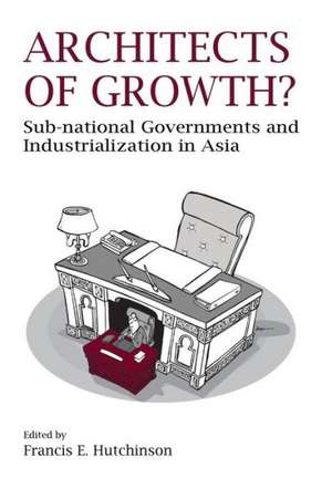 Architects of Growth? Sub-National Governments and Industrialization in Asia de Francis E. Hutchinson