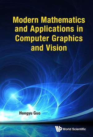 Modern Mathematics and Applications in Computer Graphics and Vision de Hongyu Guo