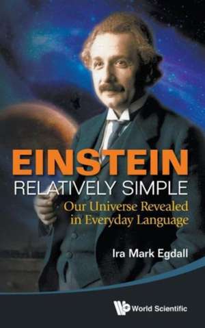 Einstein Relatively Simple: Our Universe Revealed in Everyday Language de Ira Mark Egdall