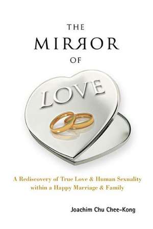 The Mirror of Love: A Rediscovery of True Love & Human Sexuality Within a Happy Marriage & Family de JOACHIM CHEE-KONG CHU