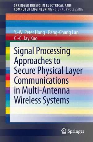 Signal Processing Approaches to Secure Physical Layer Communications in Multi-Antenna Wireless Systems de Y. -W Peter Hong