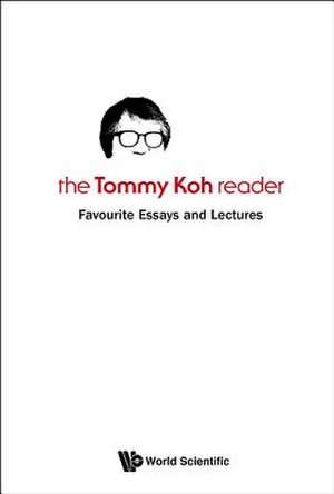 Tommy Koh Reader, The: Favourite Essays and Lectures de Tommy Koh