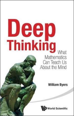 Deep Thinking: What Mathematics Can Teach Us about the Mind de Byers William