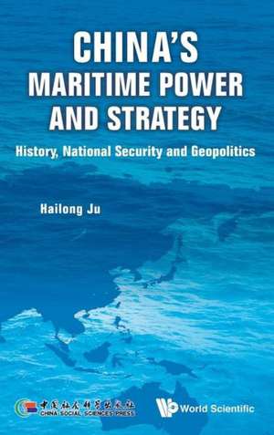 China's Maritime Power and Strategy: History, National Security and Geopolitics de Hailong Ju