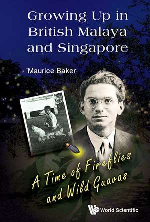 Growing Up in British Malaya and Singapore: A Time of Fireflies and Wild Guavas de Maurice Baker