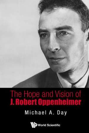 The Hope and Vision of J. Robert Oppenheimer: From the Proton to the Higgs Boson de Michael Day