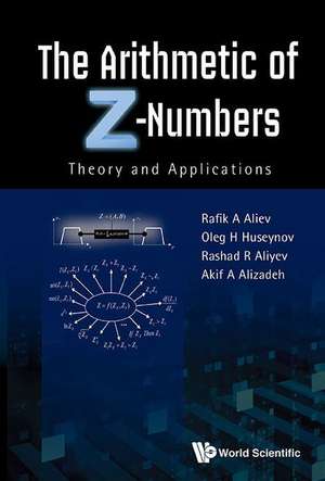 Arithmetic of Z-Numbers, The: Theory and Applications de Rafik Aziz Aliev