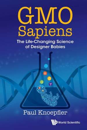 Gmo Sapiens: The Life-Changing Science of Designer Babies de Paul Knoepfler