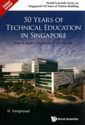 50 Years of Technical Education in Singapore: How to Build a World Class Tvet System de Natarajan Varaprasad