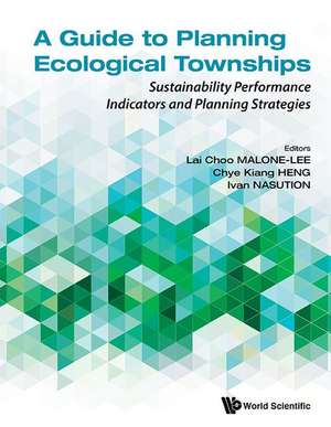 Guide to Planning Ecological Townships, A: Sustainability Performance Indicators and Planning Strategies de Lai Choo Malone-Lee