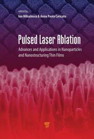 Pulsed Laser Ablation: Advances and Applications in Nanoparticles and Nanostructuring Thin Films de Ion N. Mihailescu