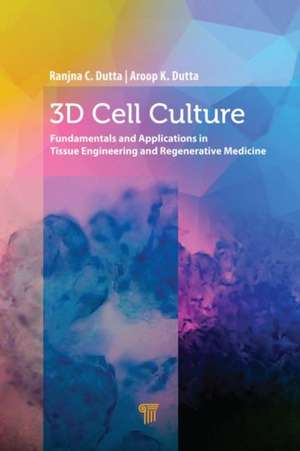 3D Cell Culture: Fundamentals and Applications in Tissue Engineering and Regenerative Medicine de Ranjna C. Dutta