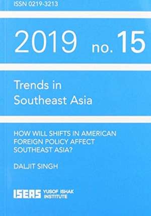 How Will Shifts in American Foreign Policy Affect Southeast Asia? de Daljit Singh