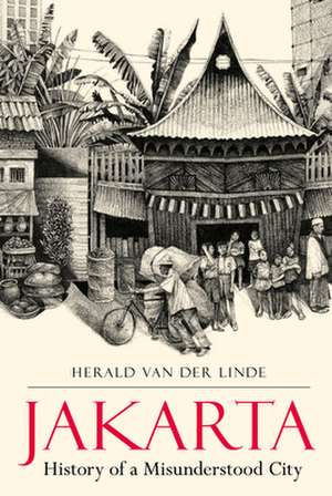 Jakarta: History of a Misunderstood City de Herald van der Linde