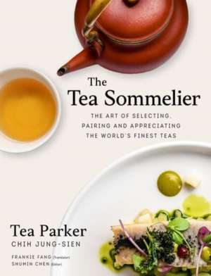 The Tea Sommelier: The Art of Selecting, Pairing and Appreciating the World's Finest Teas de Jung-Sien Chih