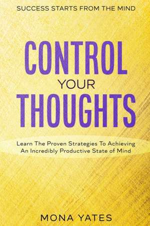 Success Starts From The Mind - Control Your Thoughts de Mona Yates