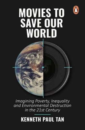 Movies to Save Our World: Imagining Poverty, Inequality and Environmental Destruction in the 21st Century de Kenneth Paul Tan