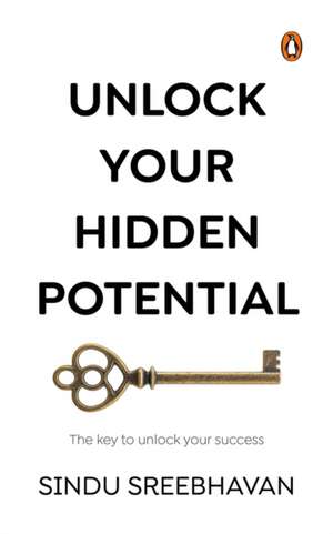 Unlock Your Hidden Potential: The Key to Unlock Your Success de Sindu Sreebhavan