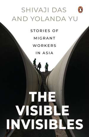 The Visible Invisibles: Stories of Migrant Workers in Asia de Shivaji Das