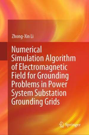 Numerical Simulation Algorithm of Electromagnetic Field for Grounding Problems in Power System Substation Grounding Grids de Zhong-Xin Li