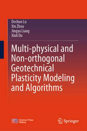 Multi-physical and Non-orthogonal Geotechnical Plasticity Modeling and Algorithms de Dechun Lu