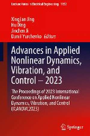 Advances in Applied Nonlinear Dynamics, Vibration, and Control – 2023: The Proceedings of 2023 International Conference on Applied Nonlinear Dynamics, Vibration, and Control (ICANDVC2023) de Xingjian Jing