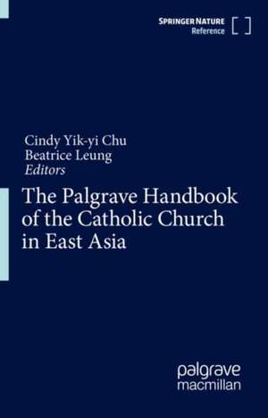 The Palgrave Handbook of the Catholic Church in East Asia de Cindy Yik-yi Chu