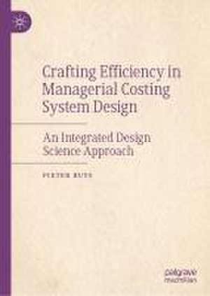 Crafting Efficiency in Managerial Costing System Design: An Integrated Design Science Approach de Pieter W. Buys