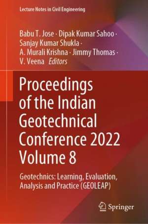 Proceedings of the Indian Geotechnical Conference 2022 Volume 8: Geotechnics: Learning, Evaluation, Analysis and Practice (GEOLEAP) de Babu T. Jose