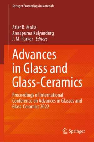 Advances in Glass and Glass-Ceramics: Proceedings of International Conference on Advances in Glasses and Glass-Ceramics 2022 de Atiar R. Molla