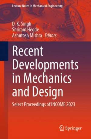 Recent Developments in Mechanics and Design: Select Proceedings of INCOME 2023 de D. K. Singh