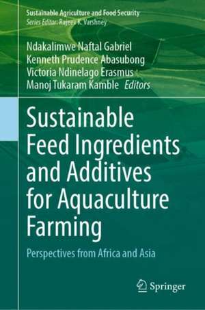 Sustainable Feed Ingredients and Additives for Aquaculture Farming: Perspectives from Africa and Asia de Ndakalimwe Naftal Gabriel